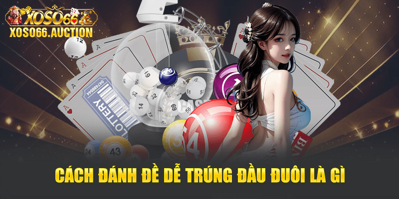 Cách đánh đề dễ trúng đầu đuôi là gì