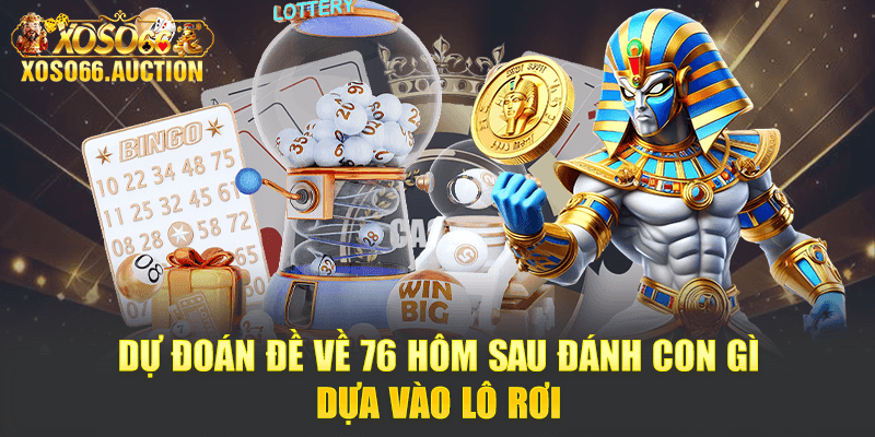 Dự đoán đề về 76 hôm sau đánh con gì dựa vào lô rơi