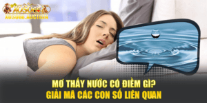 Mơ Thấy Nước Có Điềm Gì? Giải Mã Các Con Số Liên Quan