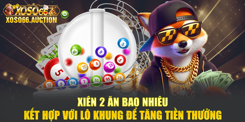 Xiên 2 ăn bao nhiêu - Kết hợp với lô khung để tăng tiền thưởng